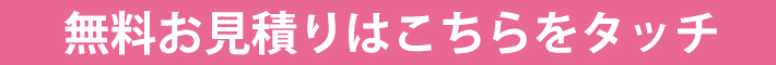 お電話での無料お見積りはこちらをタッチ